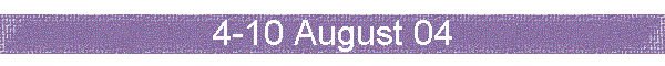 4-10 August 04