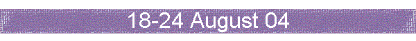 18-24 August 04
